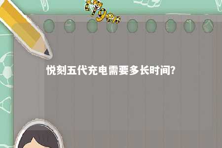 悦刻五代充电需要多长时间？ 